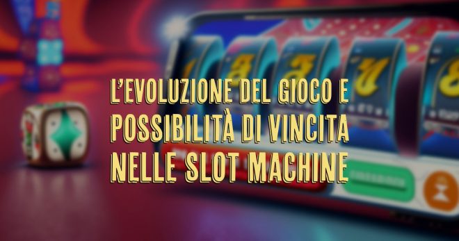 L’evoluzione del gioco e possibilità di vincita nelle slot machine